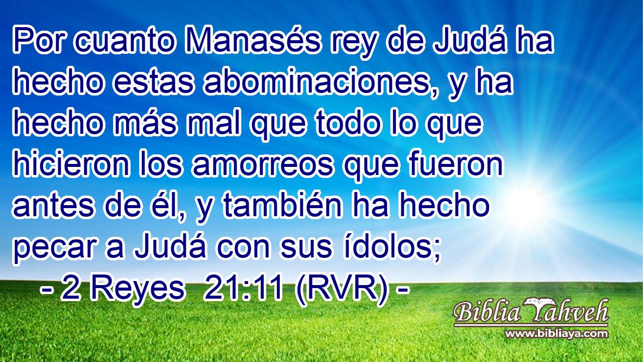 Por cuanto Manasés rey de Judá ha hecho estas abominaciones, y ha hecho más mal que todo lo que hicieron los amorreos que fueron antes de él, y también ha hecho pecar a Judá con sus ídolos;