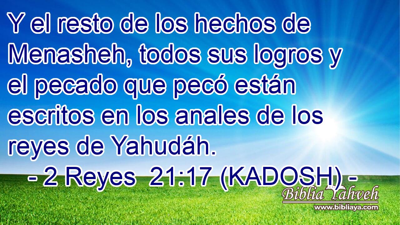  Y el resto de los hechos de Menasheh, todos sus logros y el pecado que pecó están escritos en los anales de los reyes de Yahudáh. 