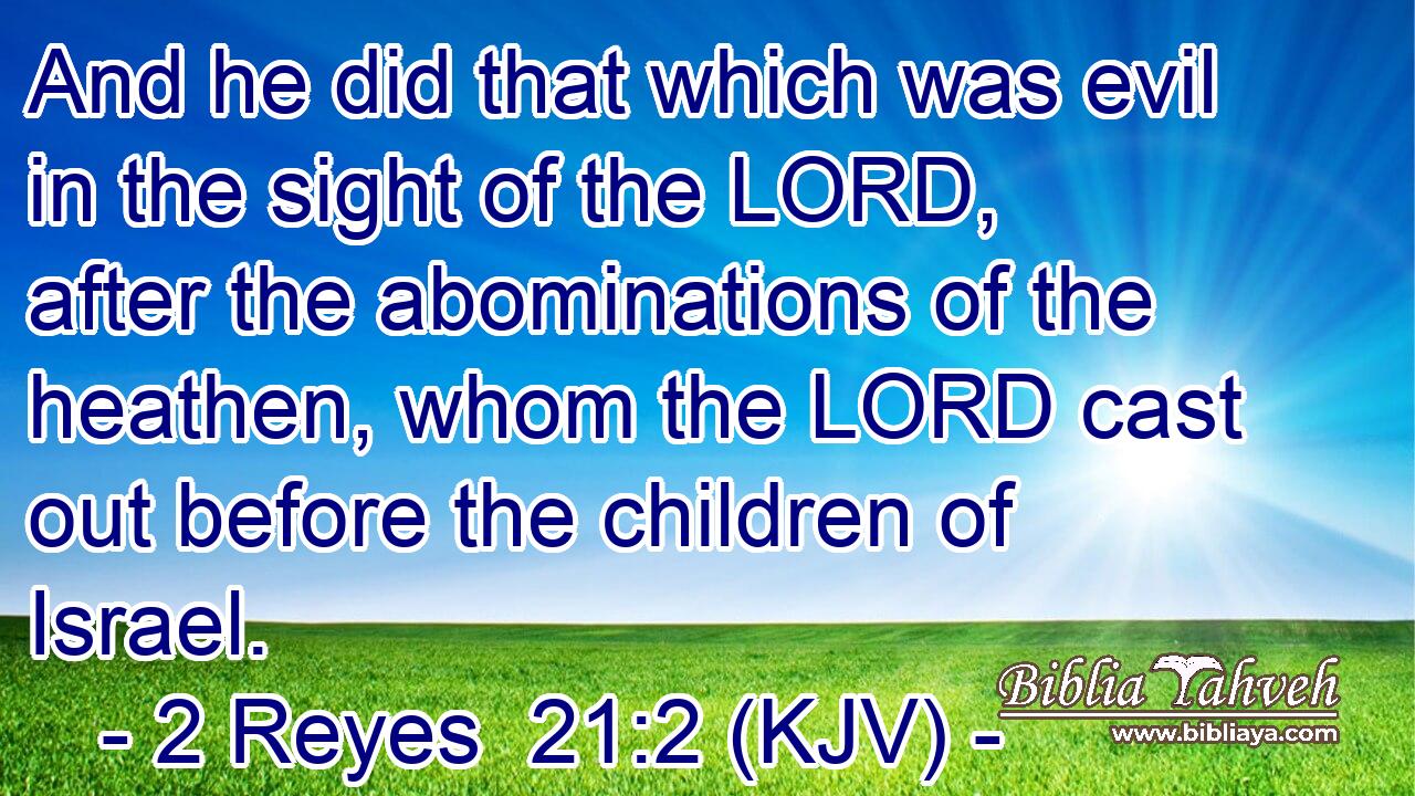 And he did that which was evil in the sight of the LORD, after the abominations of the heathen, whom the LORD cast out before the children of Israel.