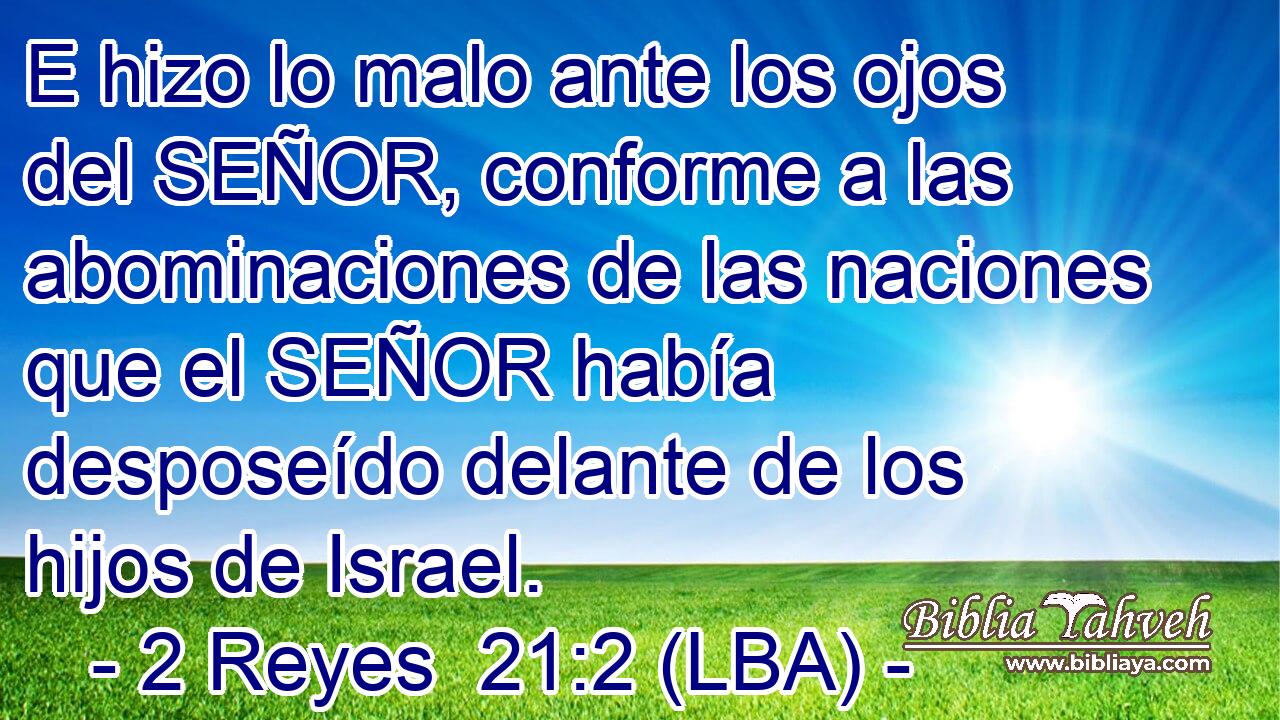 E hizo lo malo ante los ojos del SEÑOR, conforme a las abominaciones de las naciones que el SEÑOR había desposeído delante de los hijos de Israel.