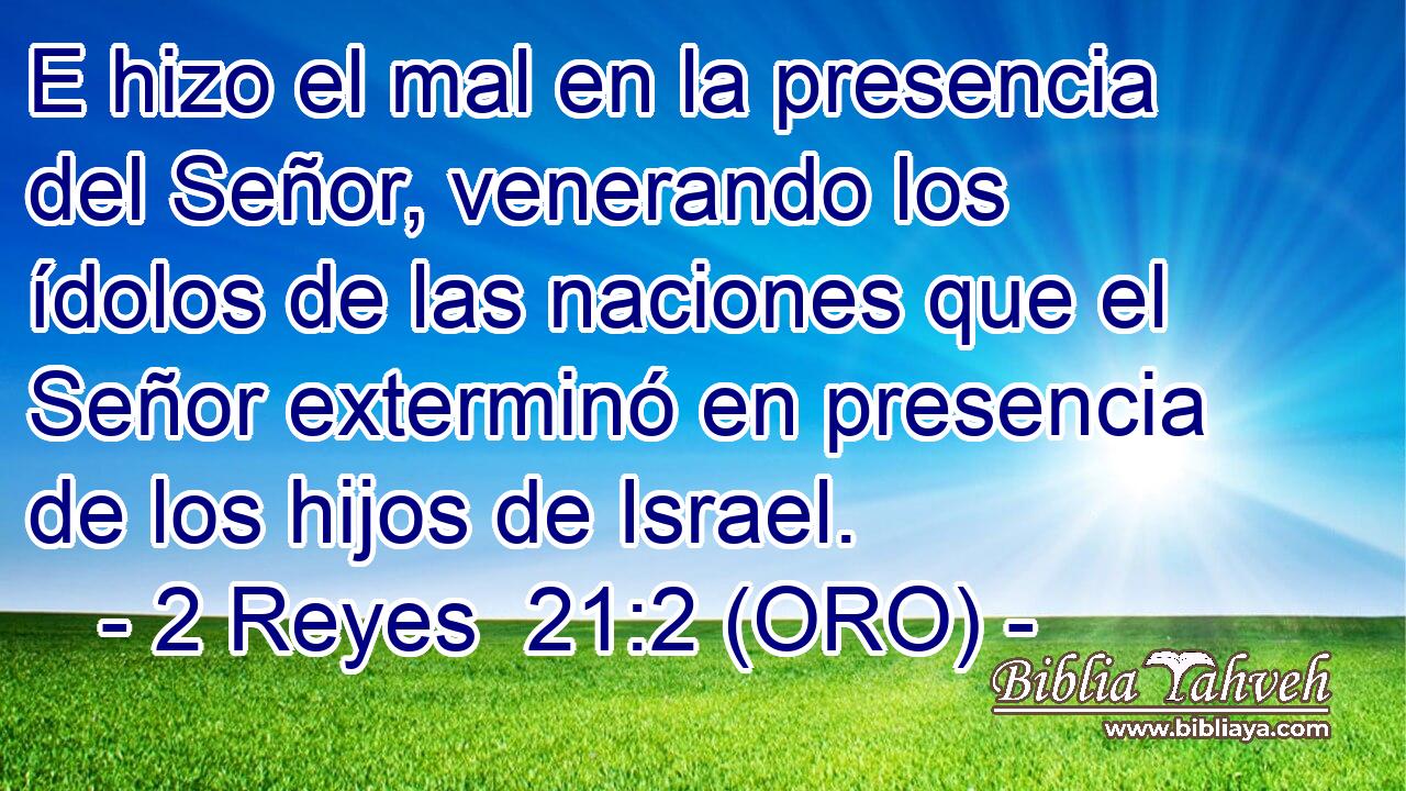  E hizo el mal en la presencia del Señor, venerando los ídolos de las naciones que el Señor exterminó en presencia de los hijos de Israel. 