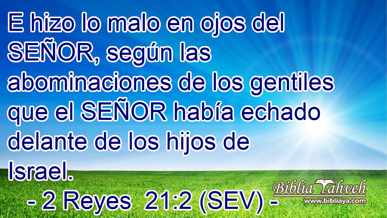 E hizo lo malo en ojos del SEÑOR, según las abominaciones de los gentiles que el SEÑOR había echado delante de los hijos de Israel.