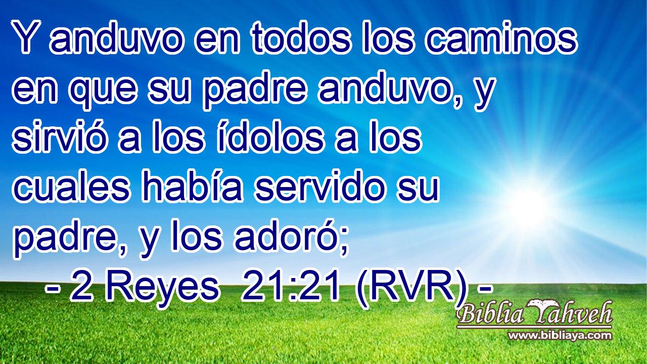 Y anduvo en todos los caminos en que su padre anduvo, y sirvió a los ídolos a los cuales había servido su padre, y los adoró;
