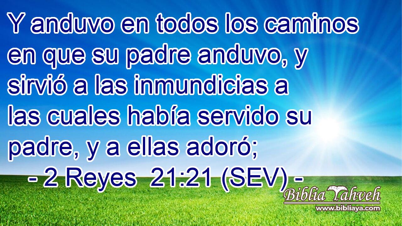 Y anduvo en todos los caminos en que su padre anduvo, y sirvió a las inmundicias a las cuales había servido su padre, y a ellas adoró;