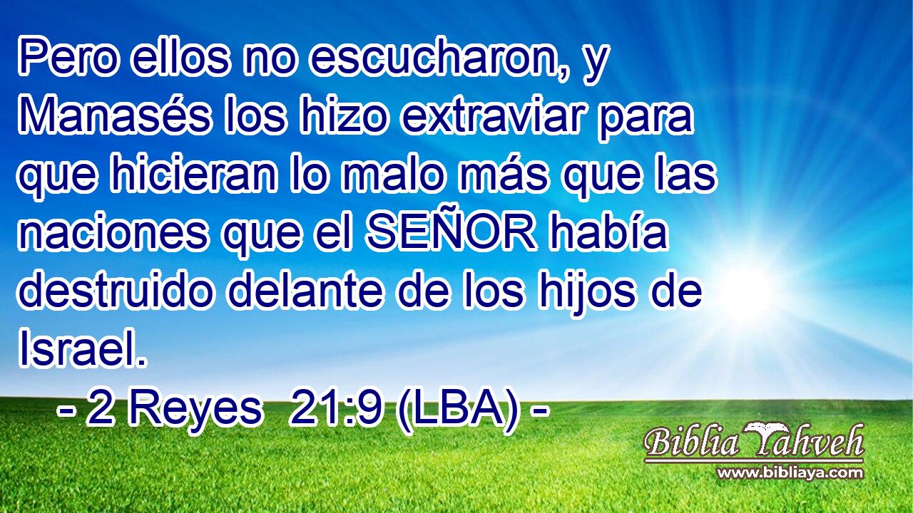 Pero ellos no escucharon, y Manasés los hizo extraviar para que hicieran lo malo más que las naciones que el SEÑOR había destruido delante de los hijos de Israel.