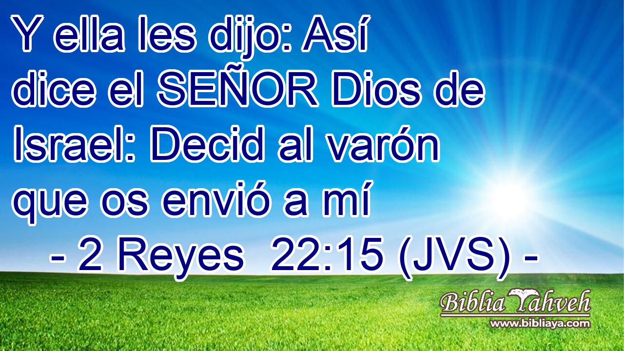 Y ella les dijo: Así dice el SEÑOR Dios de Israel: Decid al varón que os envió a mí