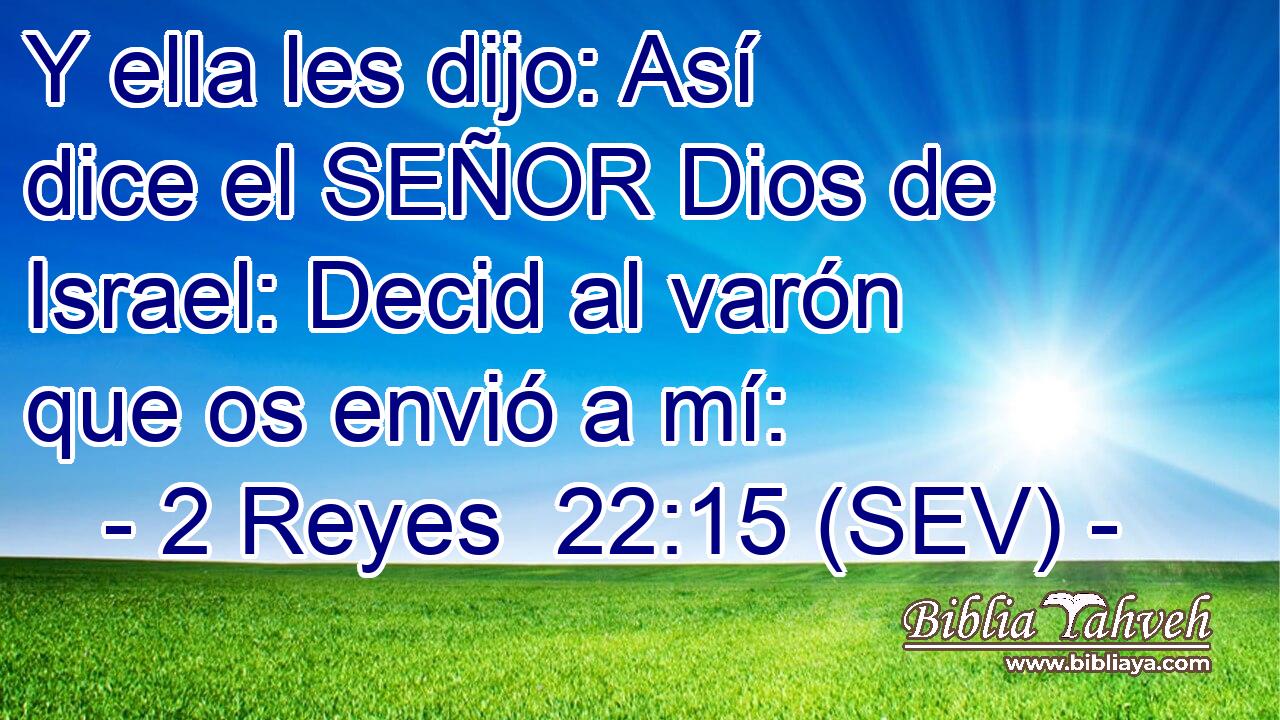 Y ella les dijo: Así dice el SEÑOR Dios de Israel: Decid al varón que os envió a mí: