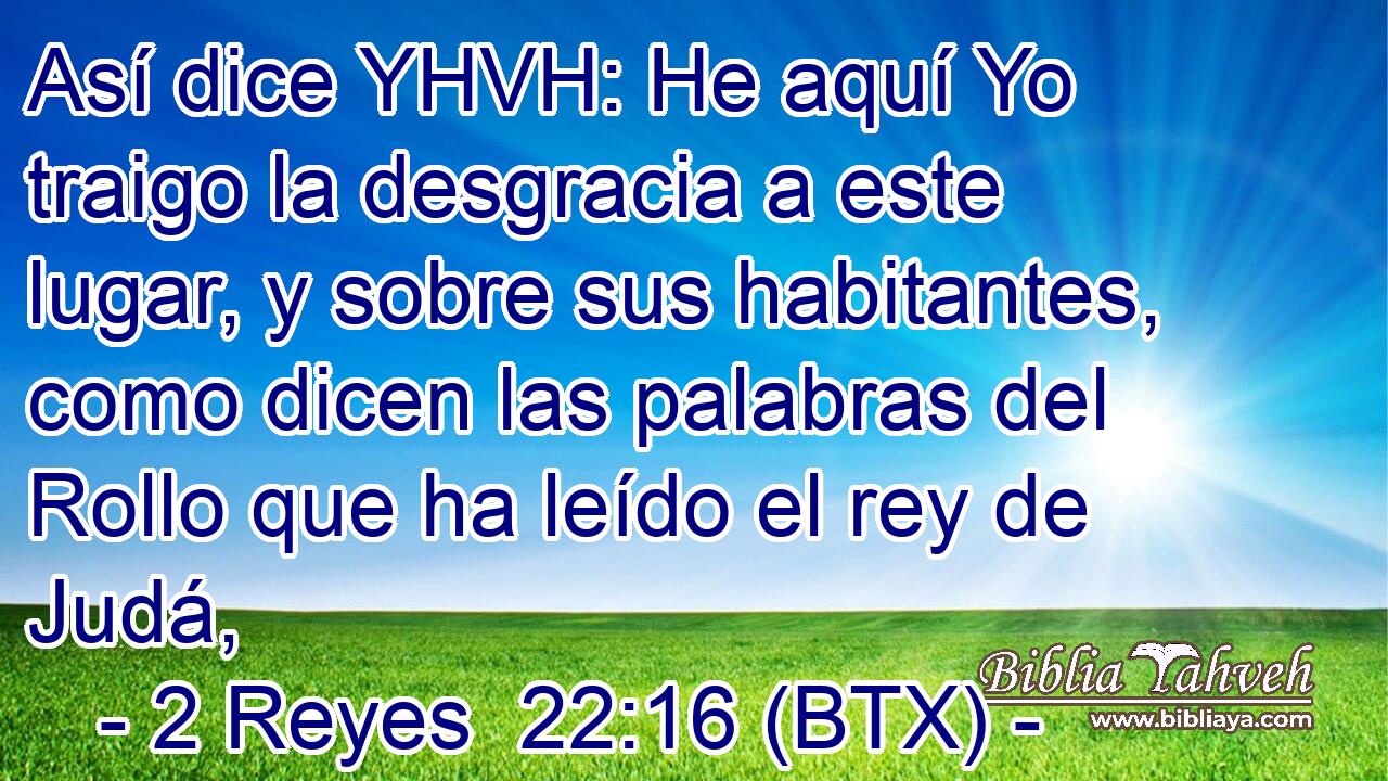 Así dice YHVH: He aquí Yo traigo la desgracia a este lugar, y sobre sus habitantes, como dicen las palabras del Rollo que ha leído el rey de Judá,