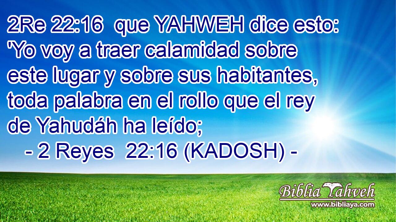  que YAHWEH dice esto: 'Yo voy a traer calamidad sobre este lugar y sobre sus habitantes, toda palabra en el rollo que el rey de Yahudáh ha leído; 