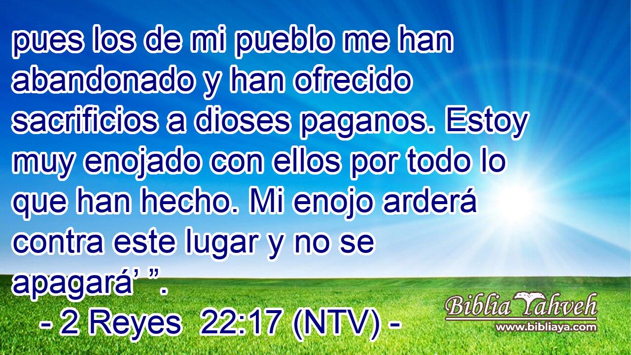 pues los de mi pueblo me han abandonado y han ofrecido sacrificios a dioses paganos. Estoy muy enojado con ellos por todo lo que han hecho. Mi enojo arderá contra este lugar y no se apagará’ ”.