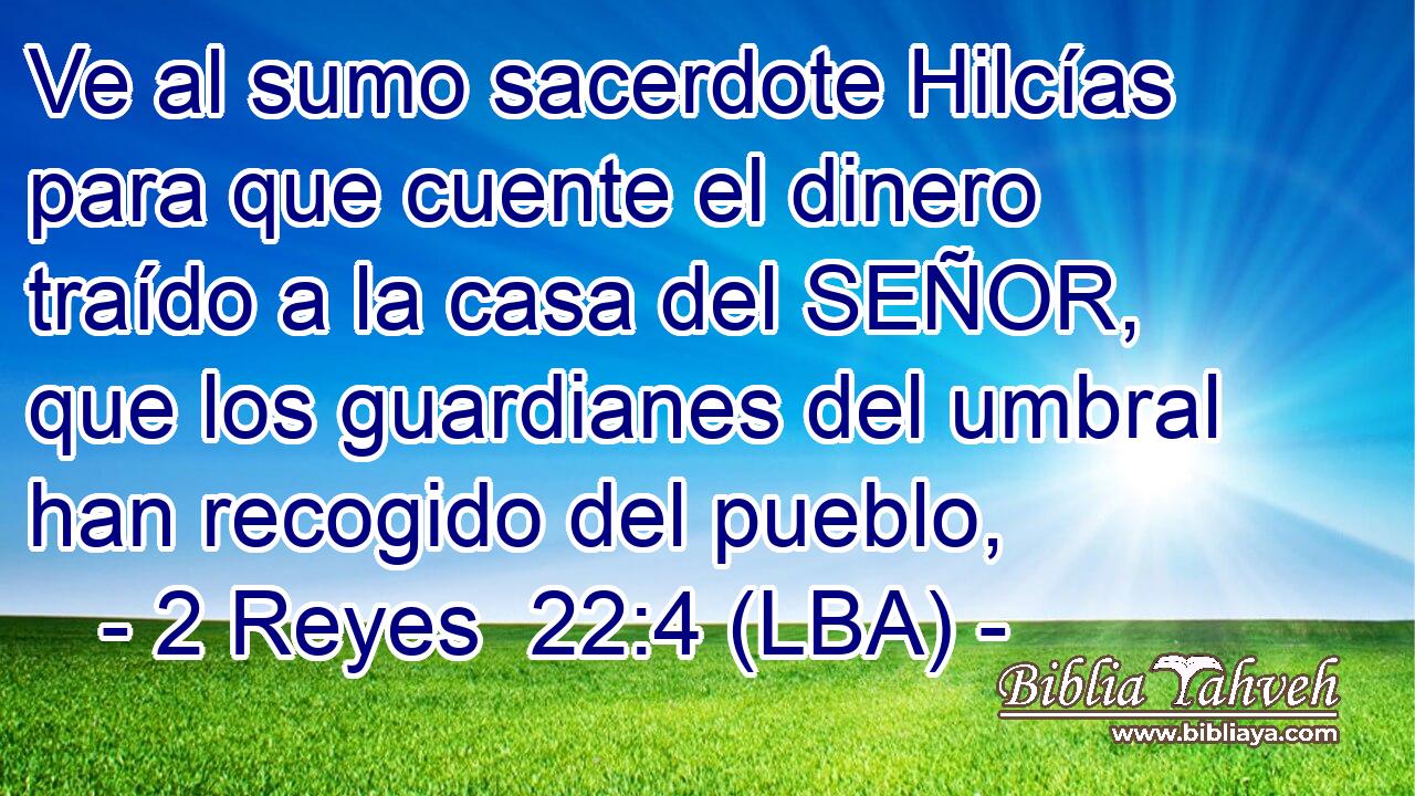 Ve al sumo sacerdote Hilcías para que cuente el dinero traído a la casa del SEÑOR, que los guardianes del umbral han recogido del pueblo,
