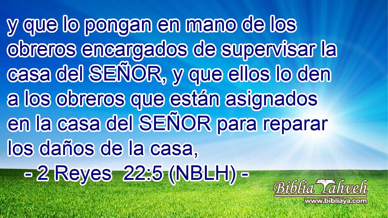  y que lo pongan en mano de los obreros encargados de supervisar la casa del SEÑOR, y que ellos lo den a los obreros que están asignados en la casa del SEÑOR para reparar los daños de la casa, 