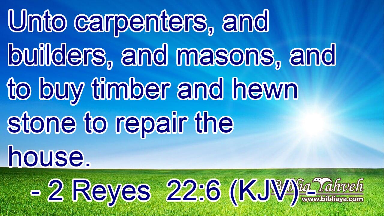 Unto carpenters, and builders, and masons, and to buy timber and hewn stone to repair the house.