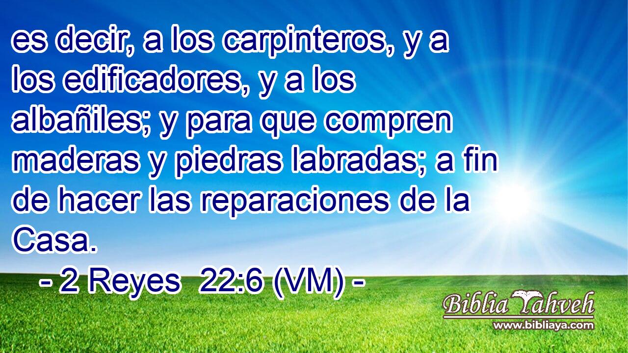  es decir, a los carpinteros, y a los edificadores, y a los albañiles; y para que compren maderas y piedras labradas; a fin de hacer las reparaciones de la Casa. 