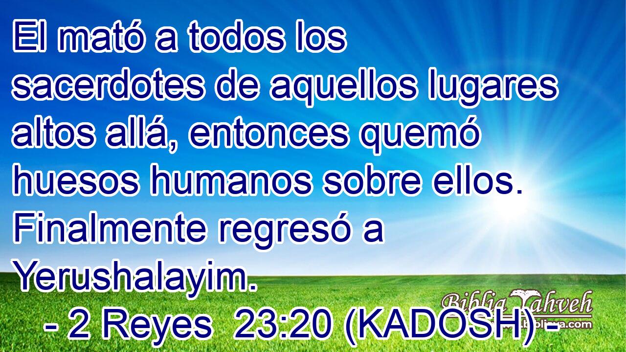  El mató a todos los sacerdotes de aquellos lugares altos allá, entonces quemó huesos humanos sobre ellos. Finalmente regresó a Yerushalayim. 
