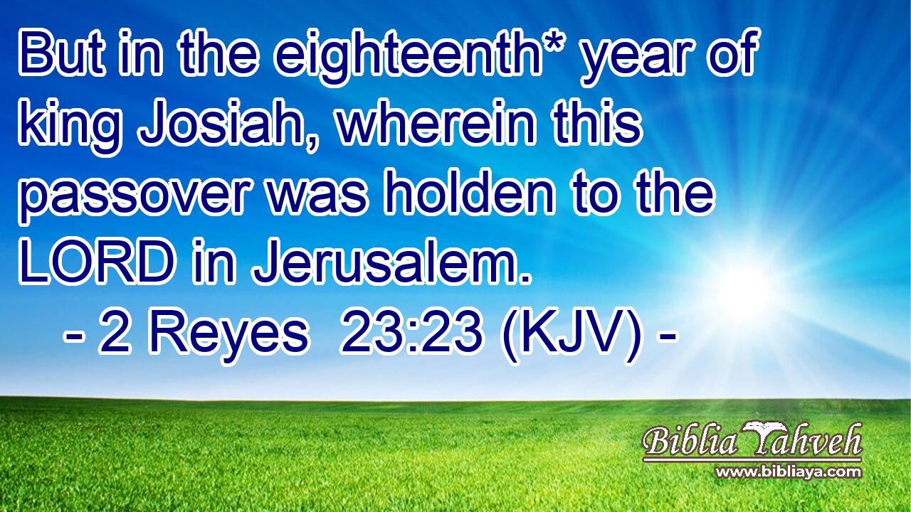 But in the eighteenth* year of king Josiah, wherein this passover was holden to the LORD in Jerusalem.