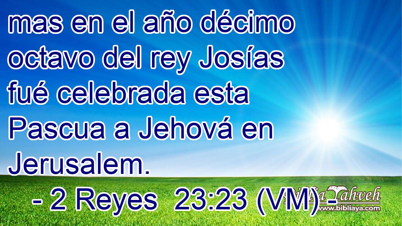  mas en el año décimo octavo del rey Josías fué celebrada esta Pascua a Jehová en Jerusalem. 