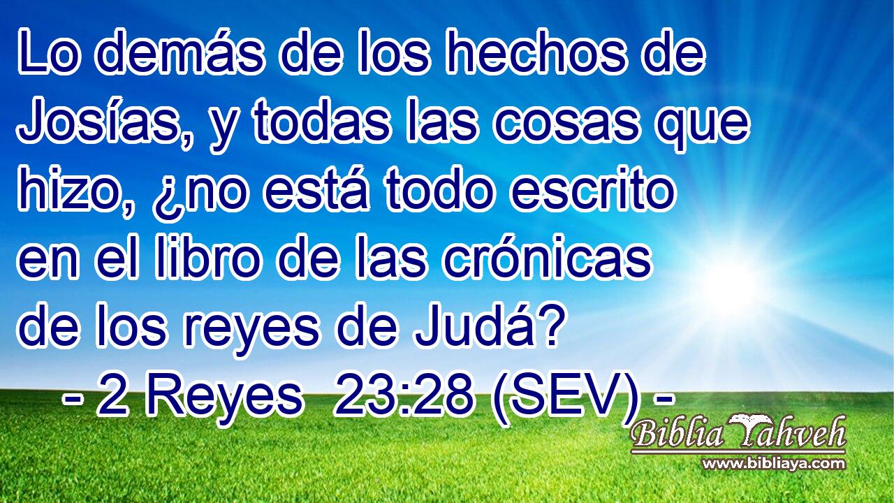 Lo demás de los hechos de Josías, y todas las cosas que hizo, ¿no está todo escrito en el libro de las crónicas de los reyes de Judá?