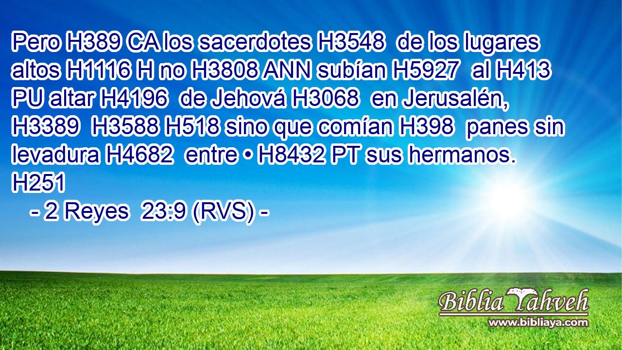 Pero H389 CA los sacerdotes H3548  de los lugares altos H1116 H no H3808 ANN subían H5927  al H413 PU altar H4196  de Jehová H3068  en Jerusalén, H3389  H3588 H518 sino que comían H398  panes sin levadura H4682  entre • H8432 PT sus hermanos. H251  