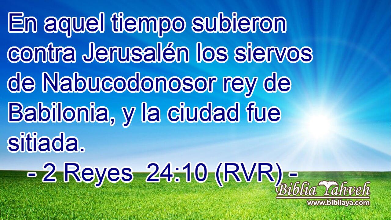En aquel tiempo subieron contra Jerusalén los siervos de Nabucodonosor rey de Babilonia, y la ciudad fue sitiada.