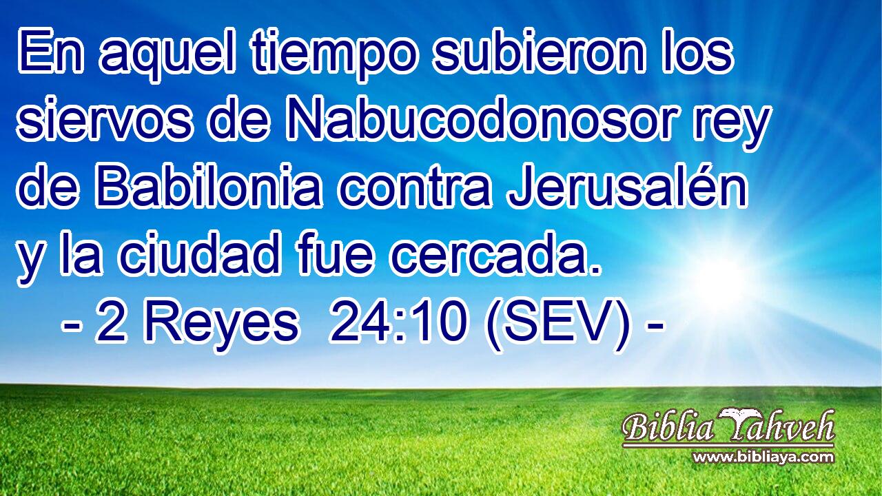 En aquel tiempo subieron los siervos de Nabucodonosor rey de Babilonia contra Jerusalén y la ciudad fue cercada.