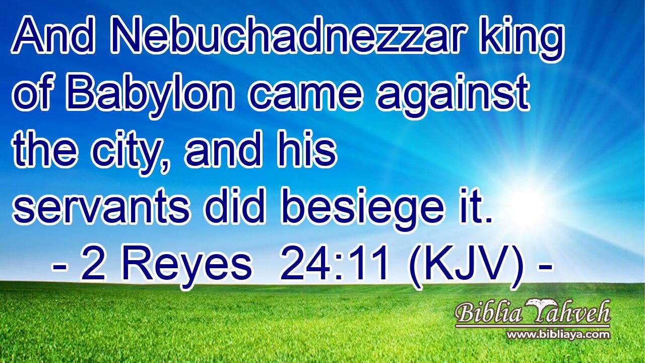 And Nebuchadnezzar king of Babylon came against the city, and his servants did besiege it.