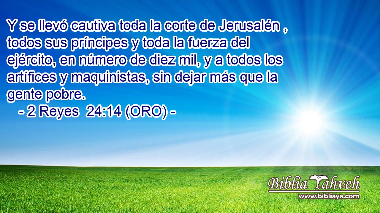  Y se llevó cautiva toda la corte de Jerusalén , todos sus príncipes y toda la fuerza del ejército, en número de diez mil, y a todos los artífices y maquinistas, sin dejar más que la gente pobre. 