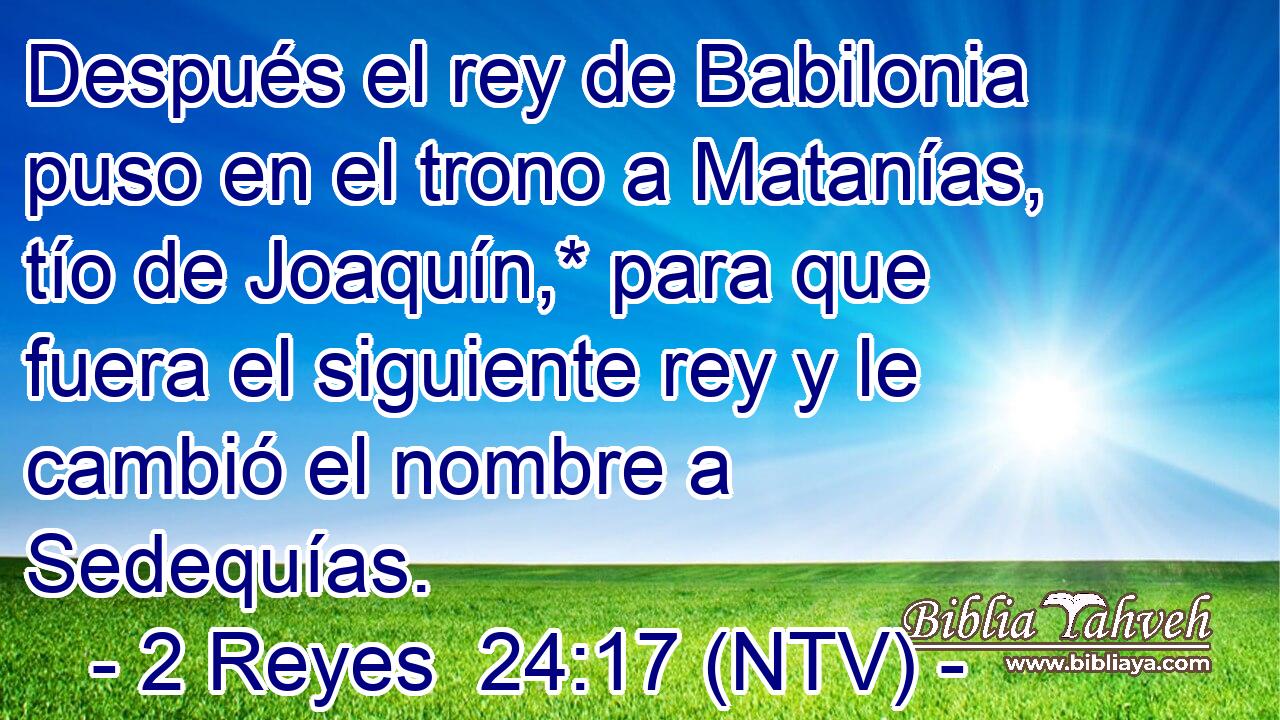 Después el rey de Babilonia puso en el trono a Matanías, tío de Joaquín,* para que fuera el siguiente rey y le cambió el nombre a Sedequías.