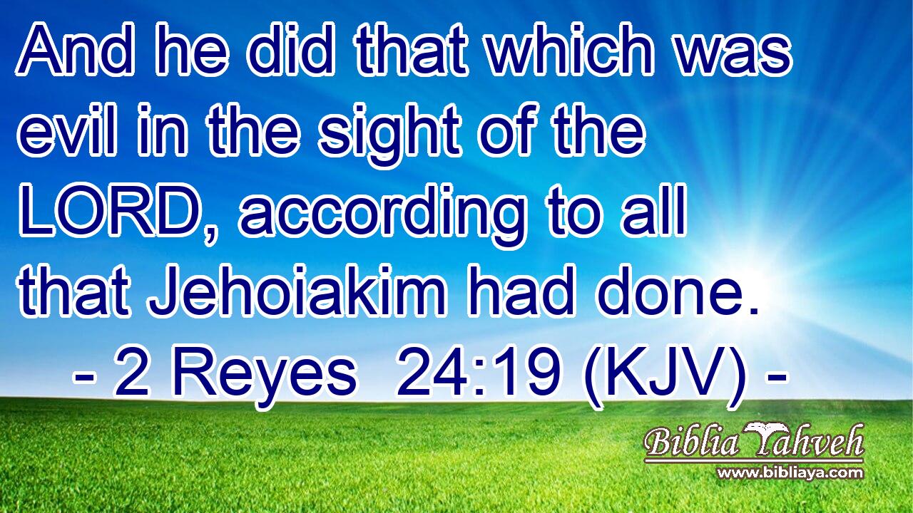 And he did that which was evil in the sight of the LORD, according to all that Jehoiakim had done.