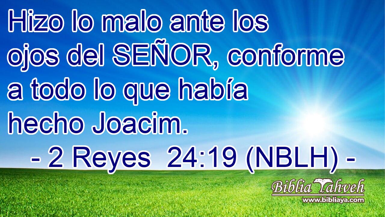  Hizo lo malo ante los ojos del SEÑOR, conforme a todo lo que había hecho Joacim. 