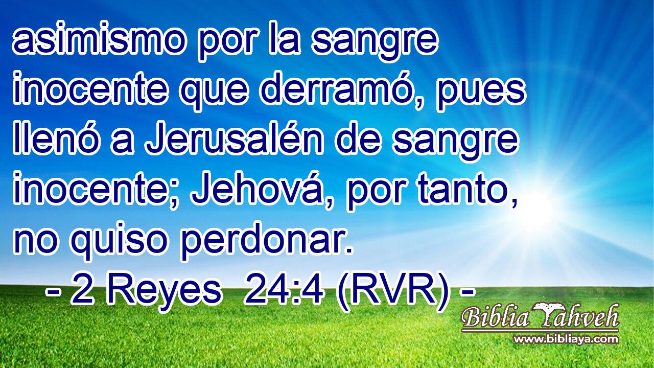 asimismo por la sangre inocente que derramó, pues llenó a Jerusalén de sangre inocente; Jehová, por tanto, no quiso perdonar.