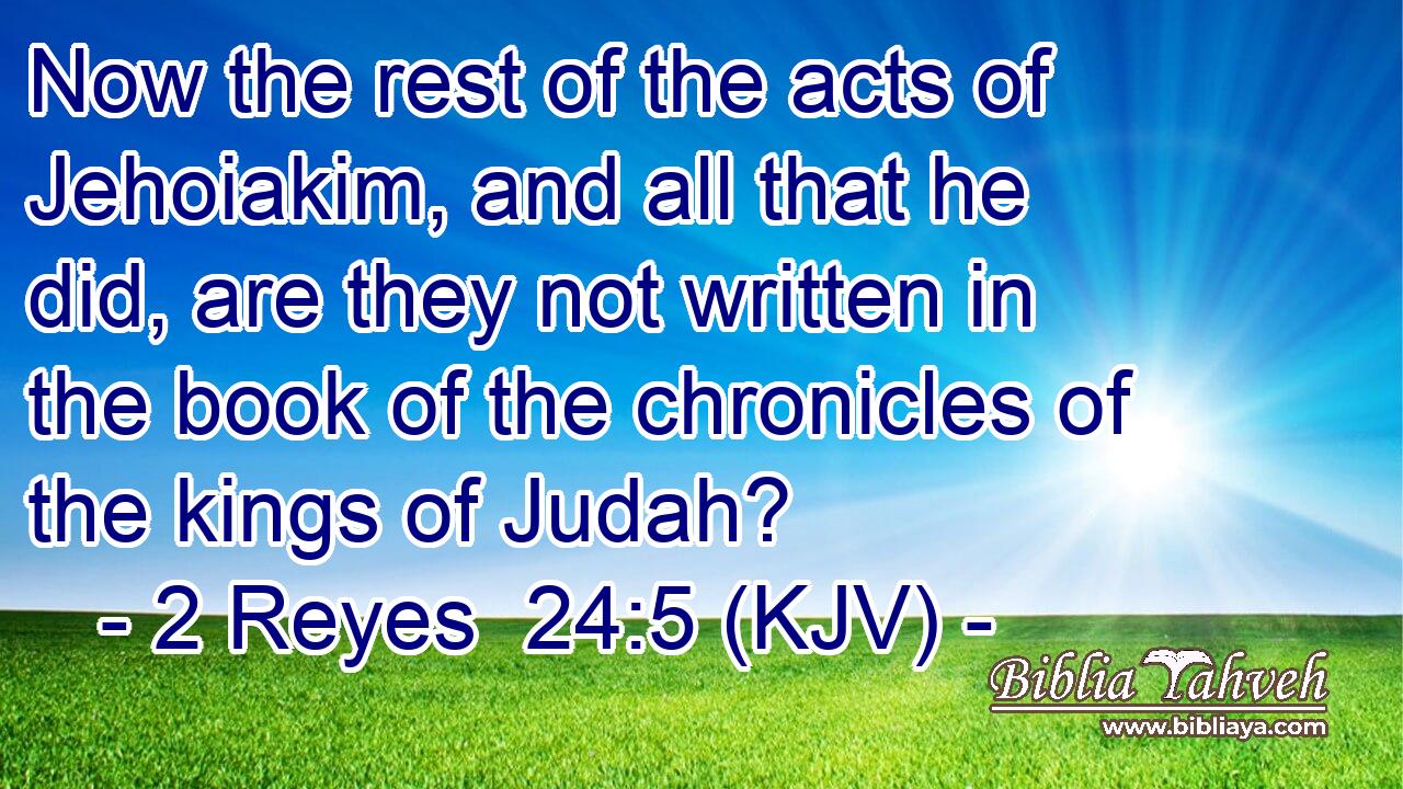 Now the rest of the acts of Jehoiakim, and all that he did, are they not written in the book of the chronicles of the kings of Judah?