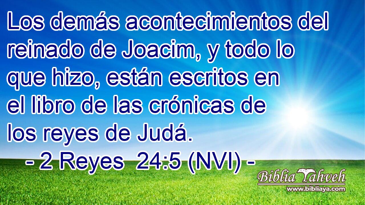 Los demás acontecimientos del reinado de Joacim, y todo lo que hizo, están escritos en el libro de las crónicas de los reyes de Judá. 