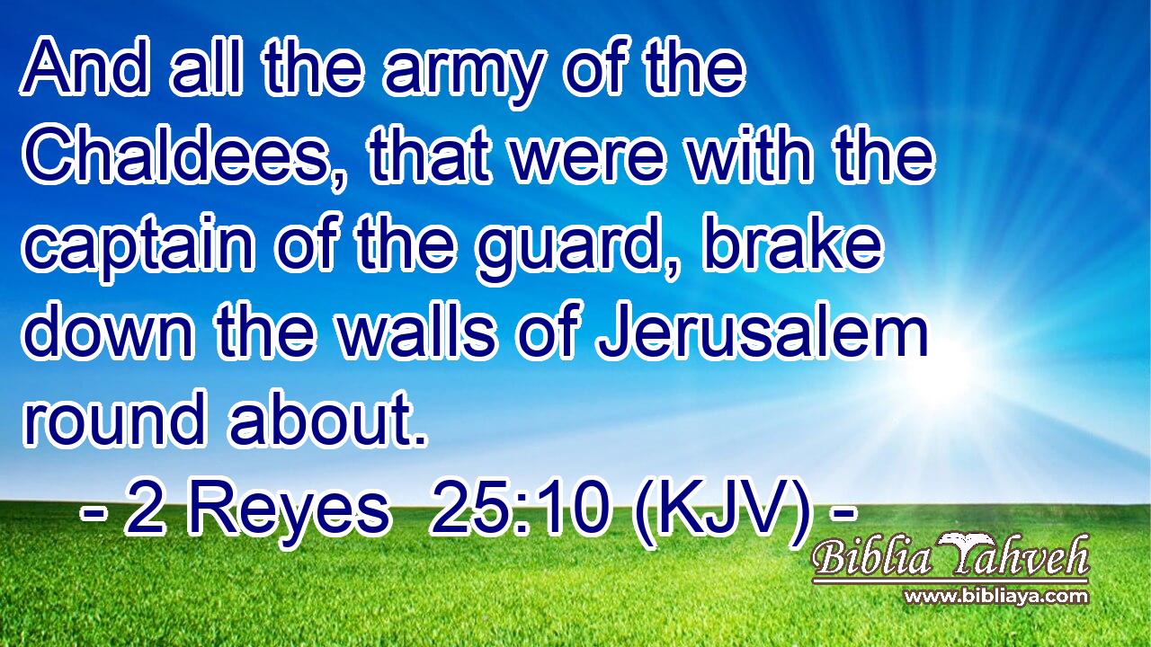 And all the army of the Chaldees, that were with the captain of the guard, brake down the walls of Jerusalem round about.