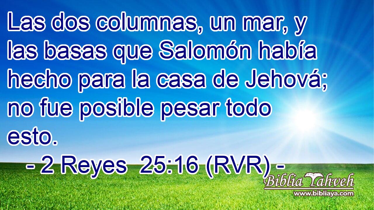 Las dos columnas, un mar, y las basas que Salomón había hecho para la casa de Jehová; no fue posible pesar todo esto.