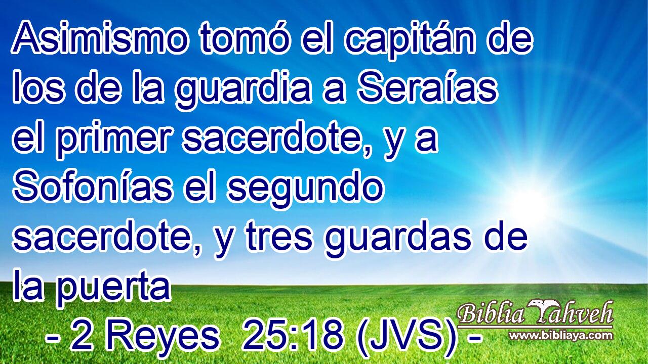 Asimismo tomó el capitán de los de la guardia a Seraías el primer sacerdote, y a Sofonías el segundo sacerdote, y tres guardas de la puerta
