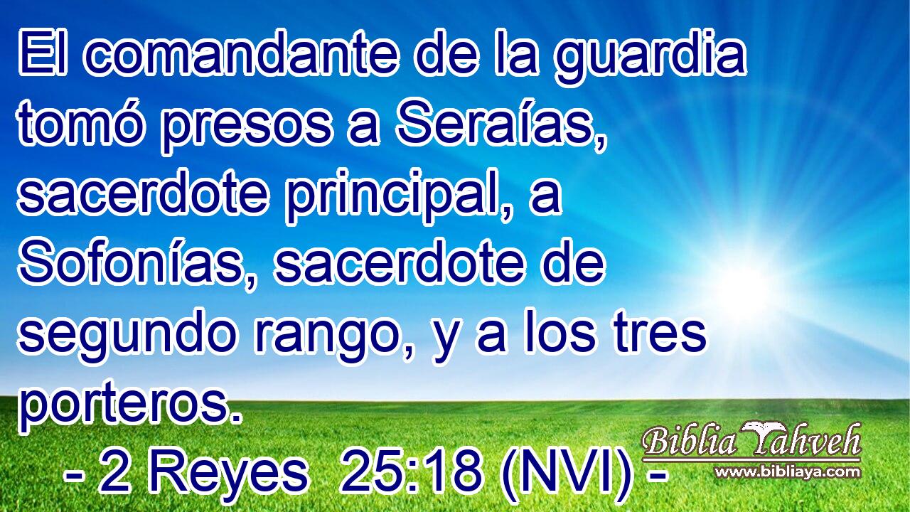  El comandante de la guardia tomó presos a Seraías, sacerdote principal, a Sofonías, sacerdote de segundo rango, y a los tres porteros. 