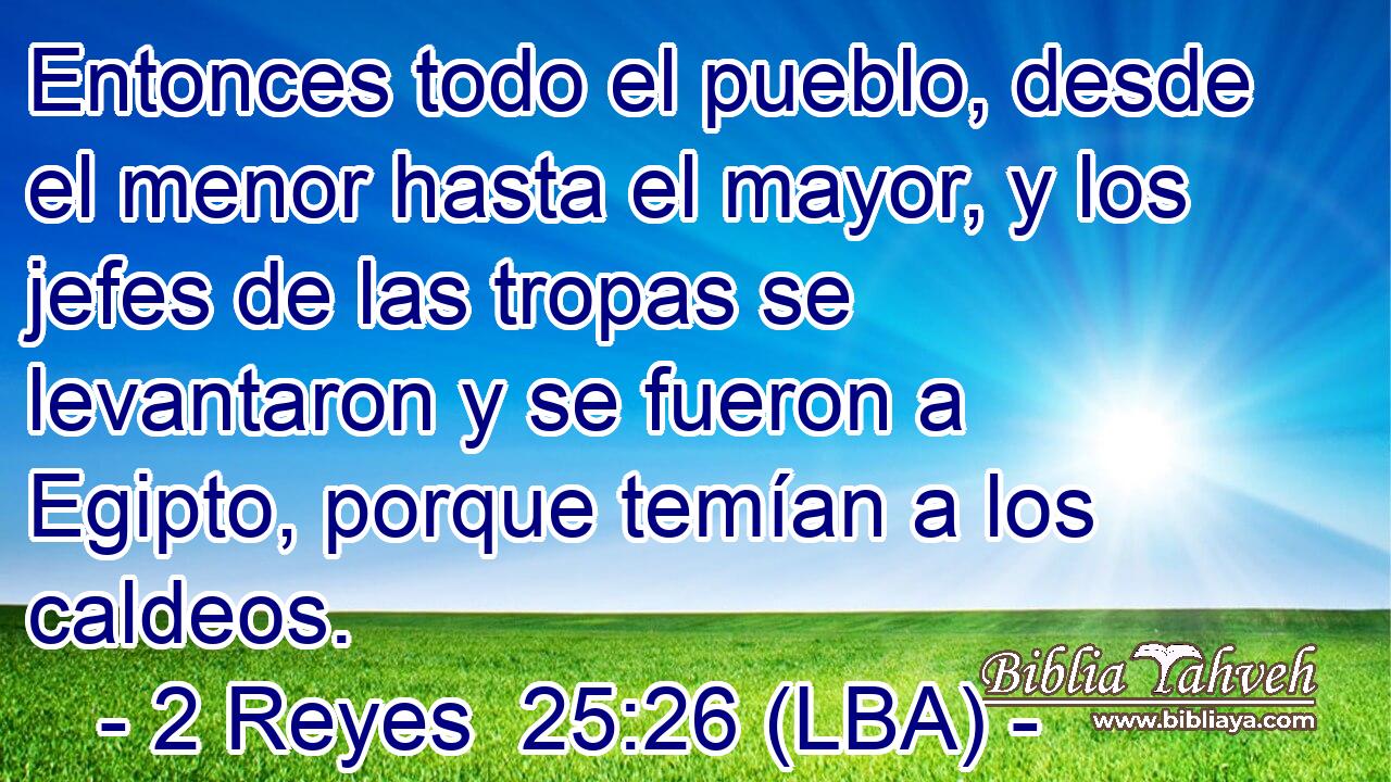 Entonces todo el pueblo, desde el menor hasta el mayor, y los jefes de las tropas se levantaron y se fueron a Egipto, porque temían a los caldeos.