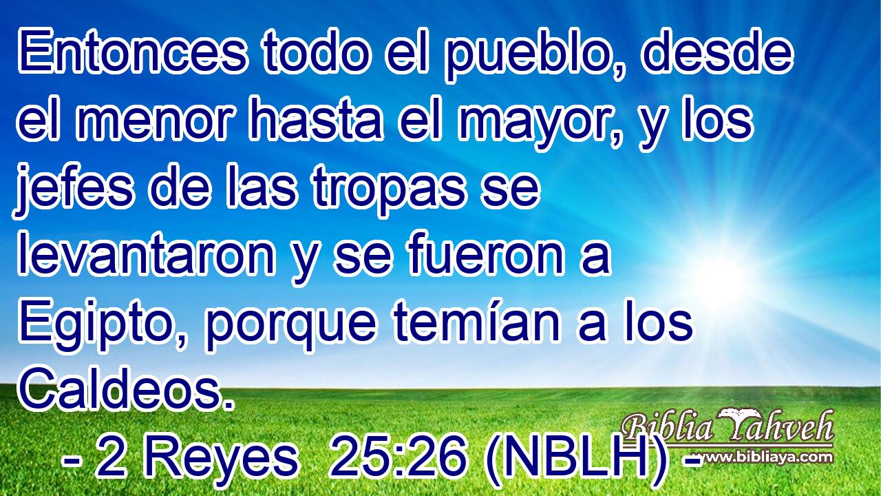  Entonces todo el pueblo, desde el menor hasta el mayor, y los jefes de las tropas se levantaron y se fueron a Egipto, porque temían a los Caldeos. 
