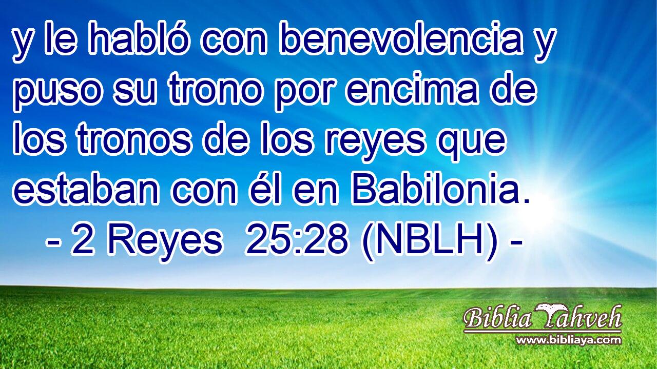  y le habló con benevolencia y puso su trono por encima de los tronos de los reyes que estaban con él en Babilonia. 