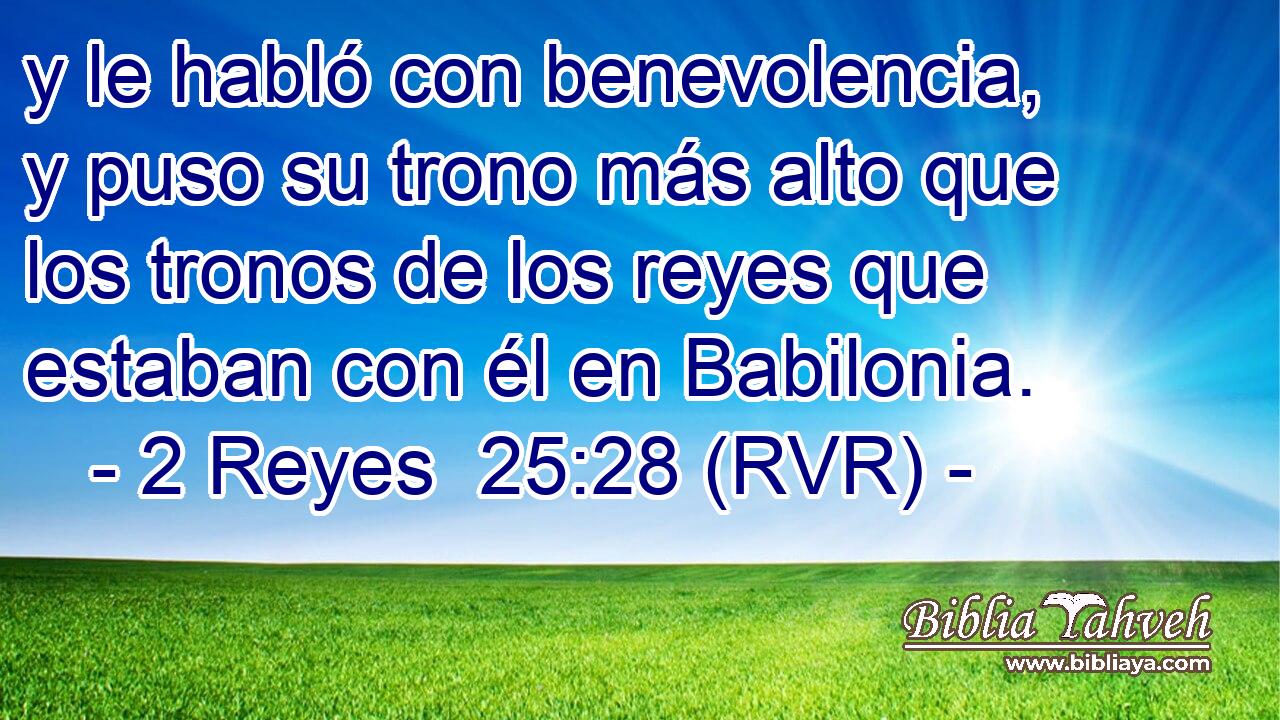 y le habló con benevolencia, y puso su trono más alto que los tronos de los reyes que estaban con él en Babilonia.