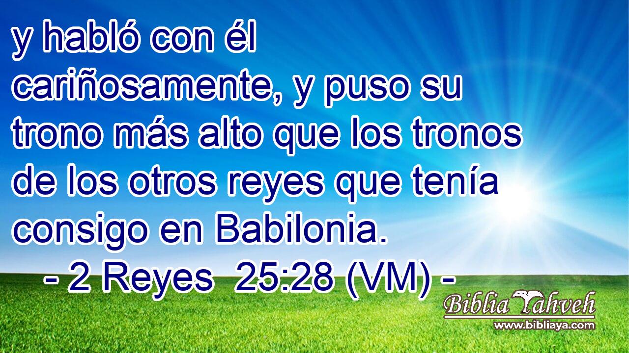  y habló con él cariñosamente, y puso su trono más alto que los tronos de los otros reyes que tenía consigo en Babilonia. 