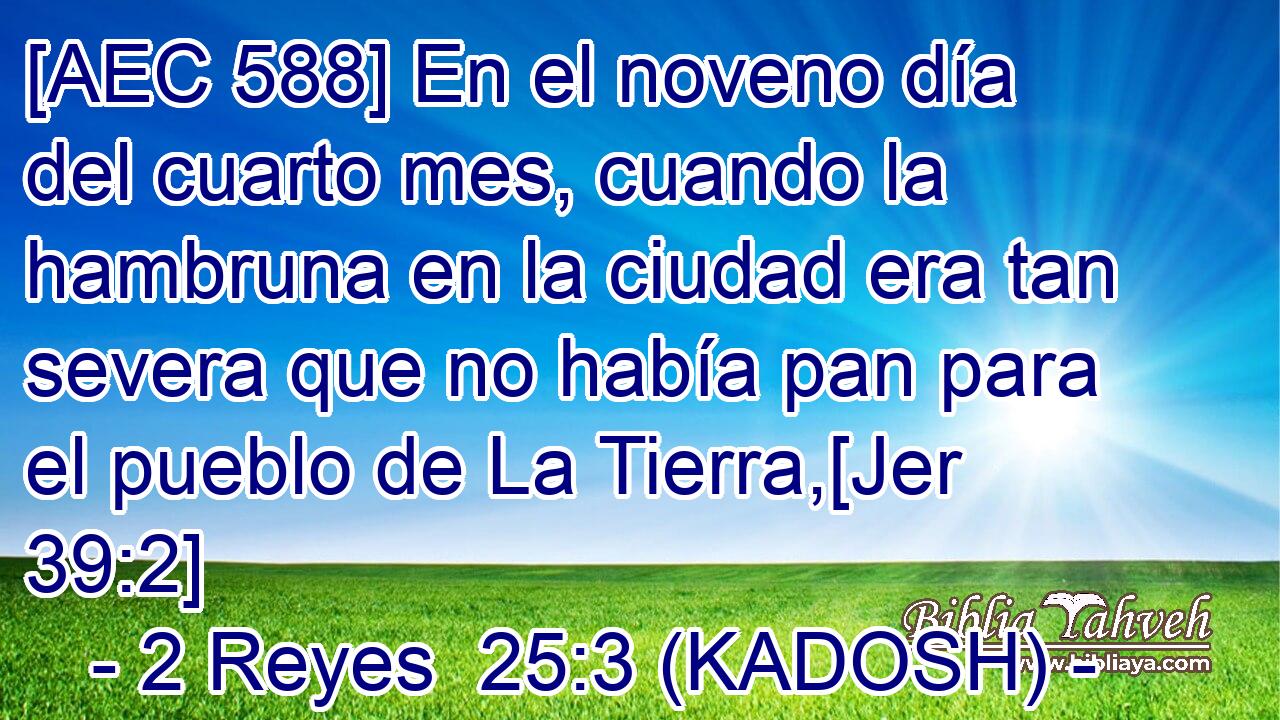  [AEC 588] En el noveno día del cuarto mes, cuando la hambruna en la ciudad era tan severa que no había pan para el pueblo de La Tierra,[Jer 39:2] 
