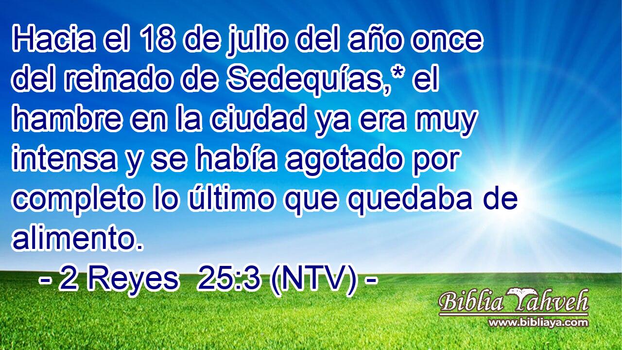 Hacia el 18 de julio del año once del reinado de Sedequías,* el hambre en la ciudad ya era muy intensa y se había agotado por completo lo último que quedaba de alimento.