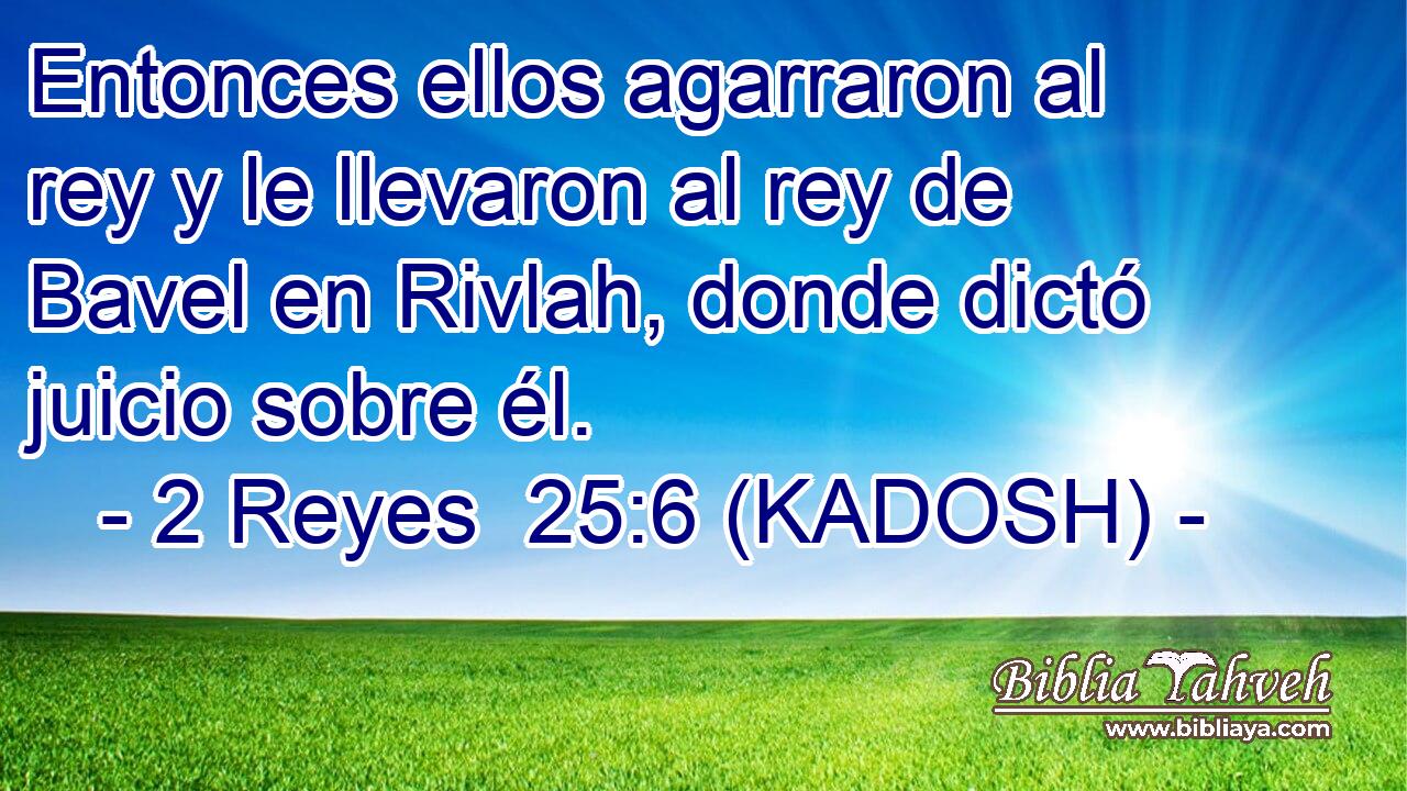  Entonces ellos agarraron al rey y le llevaron al rey de Bavel en Rivlah, donde dictó juicio sobre él. 