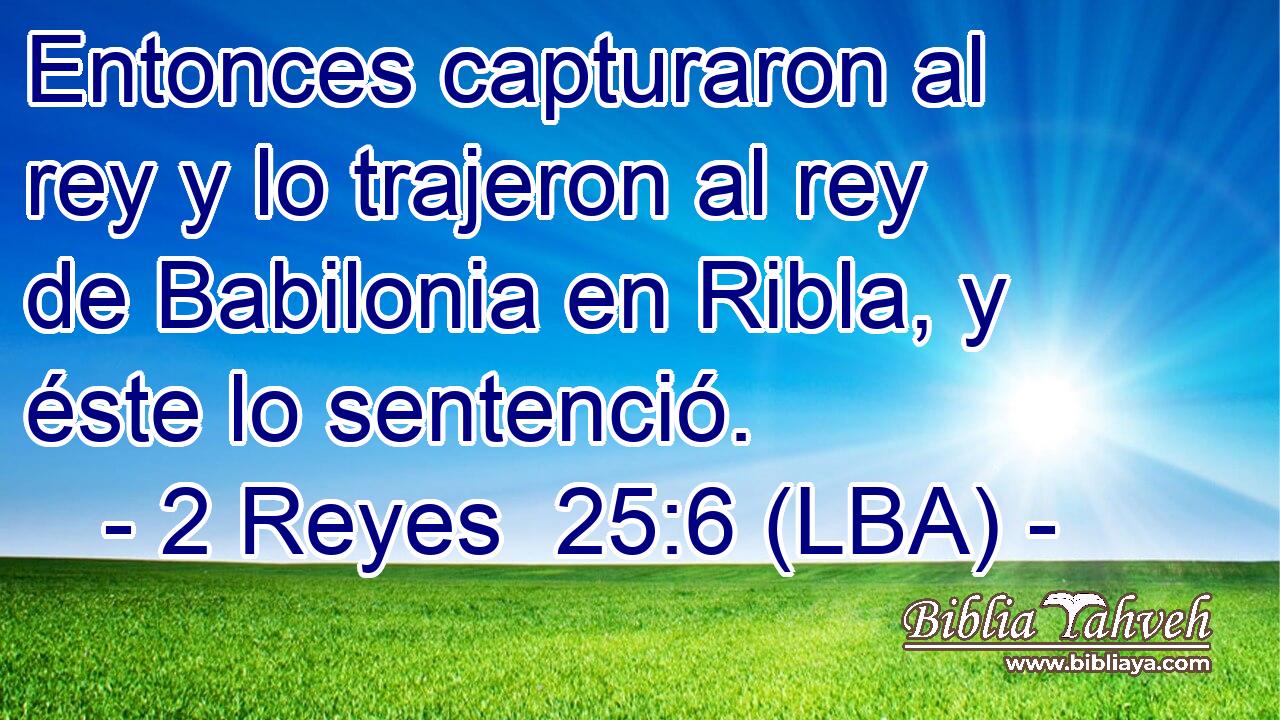 Entonces capturaron al rey y lo trajeron al rey de Babilonia en Ribla, y éste lo sentenció.