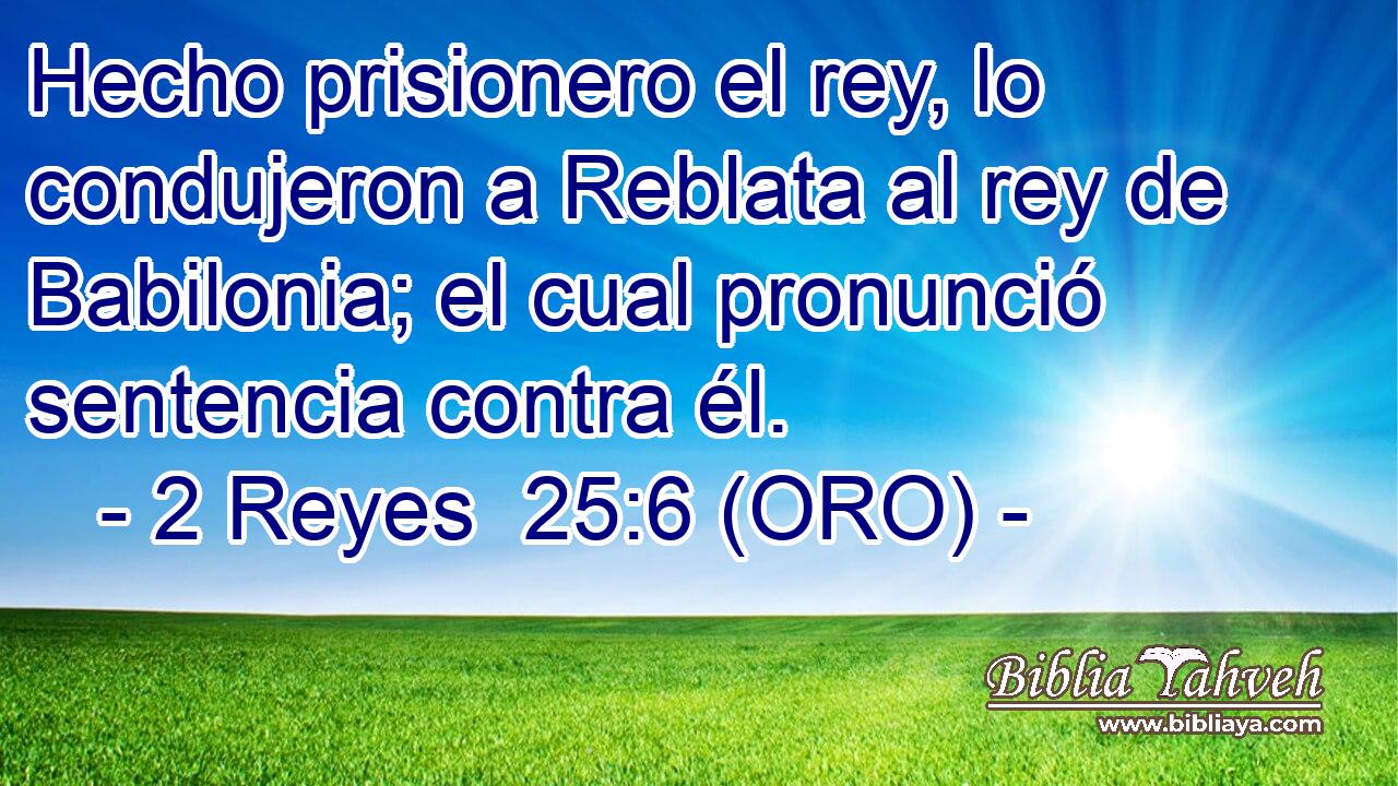  Hecho prisionero el rey, lo condujeron a Reblata al rey de Babilonia; el cual pronunció sentencia contra él. 