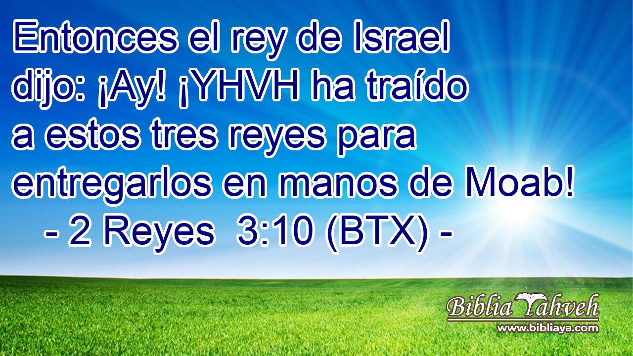 Entonces el rey de Israel dijo: ¡Ay! ¡YHVH ha traído a estos tres reyes para entregarlos en manos de Moab!