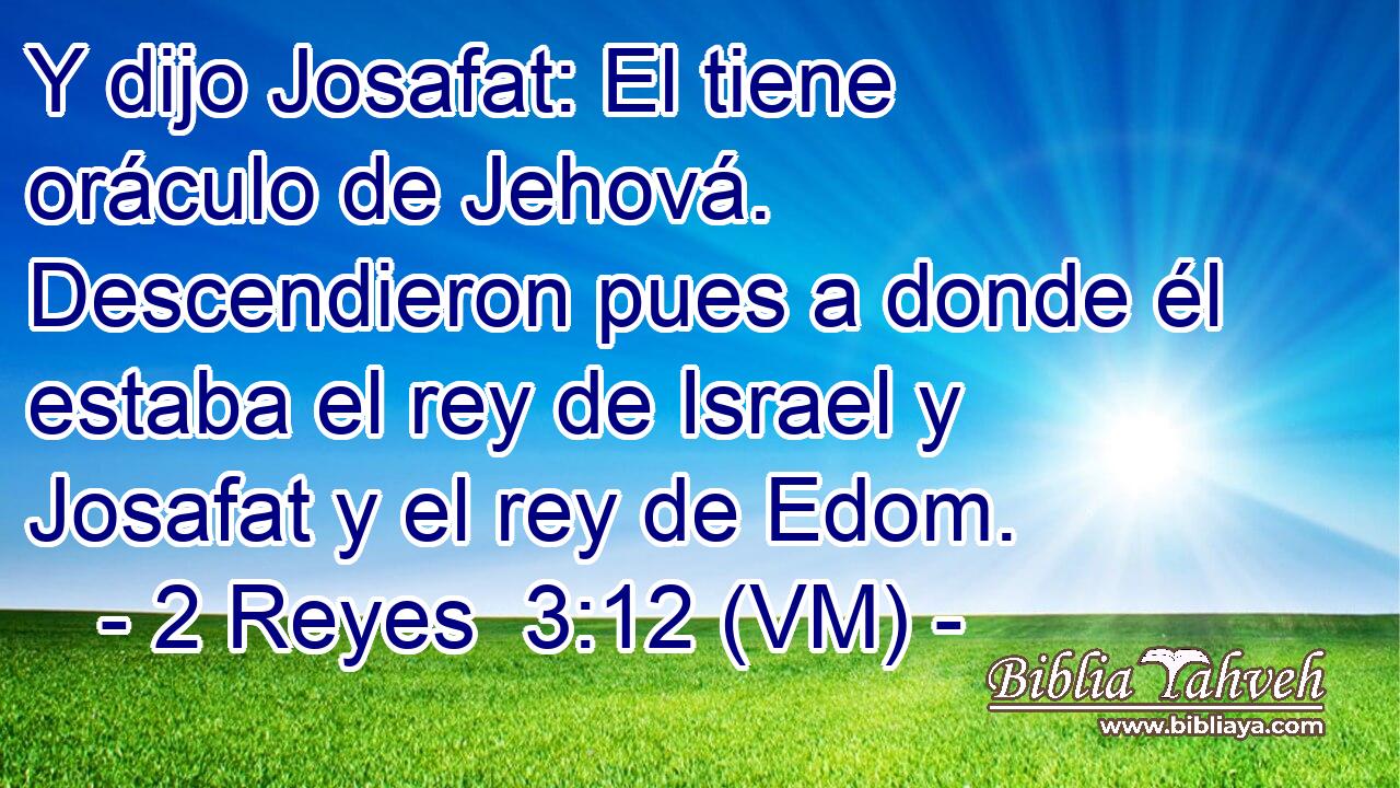  Y dijo Josafat: El tiene oráculo de Jehová. Descendieron pues a donde él estaba el rey de Israel y Josafat y el rey de Edom. 