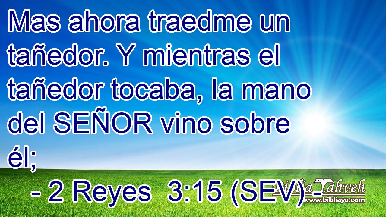 Mas ahora traedme un tañedor. Y mientras el tañedor tocaba, la mano del SEÑOR vino sobre él;